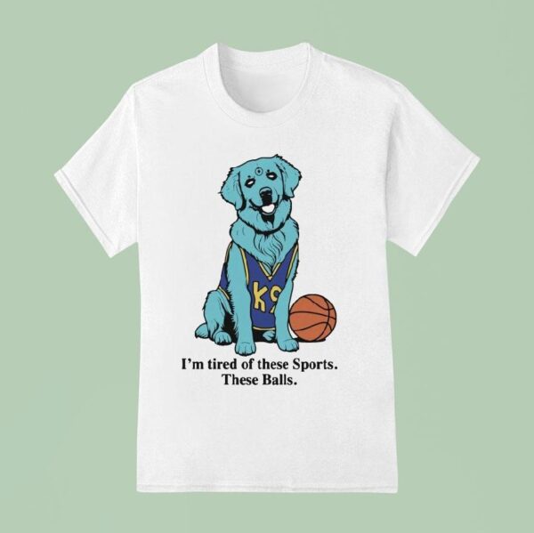 I M Tired Of These Sports These Balls Dog T Shirt