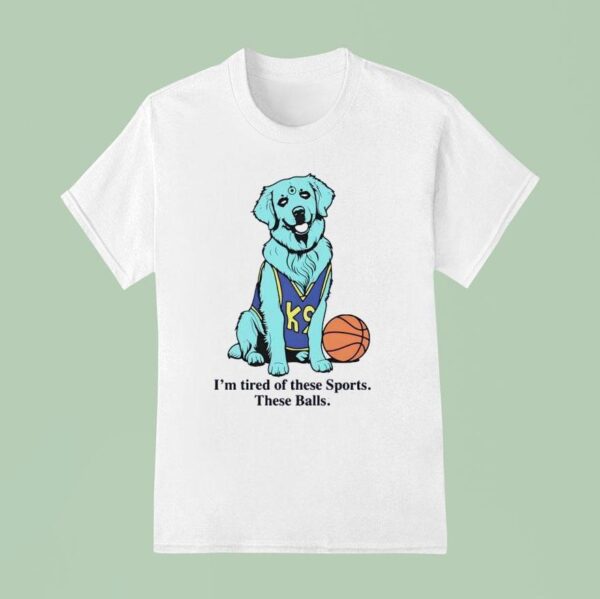 I M Tired Of These Sports These Balls T Shirt