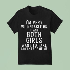 I M Very Vulnerable Rn If Any Goth Girls Want To Take Advantage Of Me T Shirt