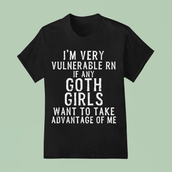 I M Very Vulnerable Rn If Any Goth Girls Want To Take Advantage Of Me T Shirt