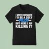 I Never Dreamed I D Be A Sexy Pilot But Here I Am Killing I T Shirt