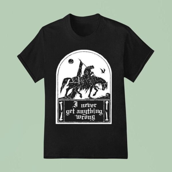 I Never Get Anything Wrong T Shirt