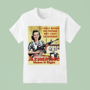 I Only Weigh Pounds But I Got Rounds Remember Armalite Makes It Righ T Shirt