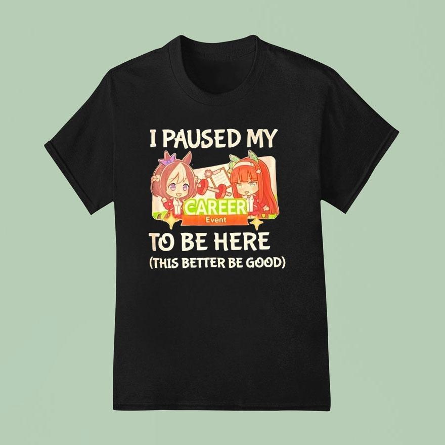 I Paused My To Be Here This Better Be Good Career Event Anime T Shirt