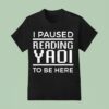 I Paused Reading Yaoi To Be Here T Shirt