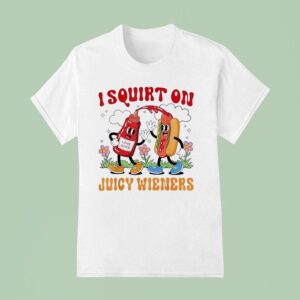 I Squirt On Juicy Wieners Love Juice T Shirt