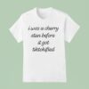 I Was A Cherry Stan Before It Got Tiktokified T Shirt