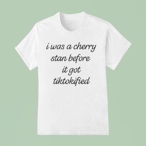 I Was A Cherry Stan Before It Got Tiktokified T Shirt