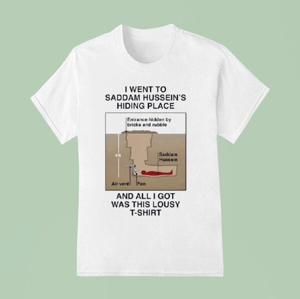 I Went To Saddam Hussein S Hiding Place And All I Got Was This Lousy T Shirt