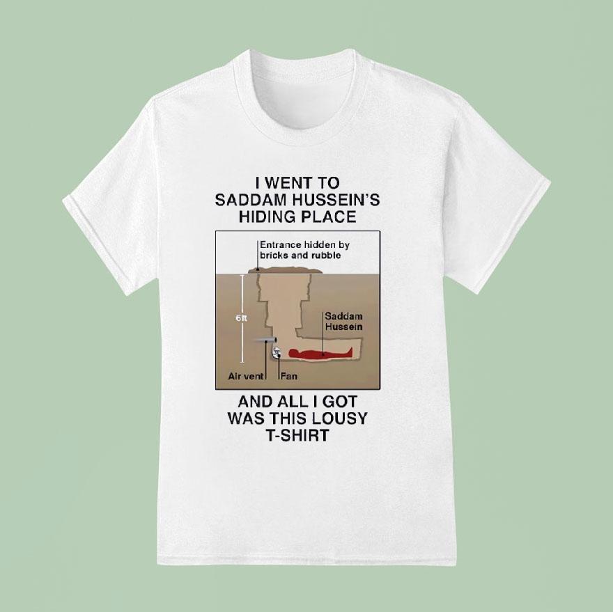 I Went To Saddam Hussein S Hiding Place And All I Got Was This Lousy T Shirt