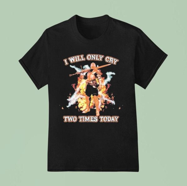 I Will Only Cry Two Times Today Knight Sword Flames T Shirt