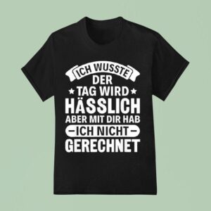 Ich Wusste Der Tag Wird Hasslich Aber Mit Dir Hab Aber Mit Dir Hab Ich Nicht Gerechne T Shirt