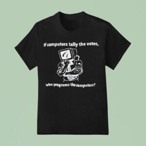 If Computers Tally The Votes Who Programs The Computers T Shirt