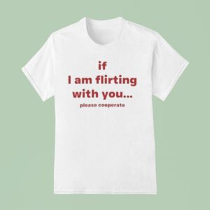 If I Am Flirting With You Please Cooperate T Shirt