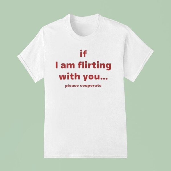 If I Am Flirting With You Please Cooperate T Shirt