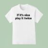 If It S Nice Play It Twice T Shirt