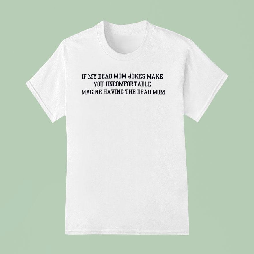 If My Dead Mom Jokes Make You Uncomfortable Imagine Having The Dead Mom T Shirt