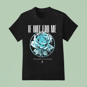 If Not For Me Don T Tell Me I M Broken Chrome Rose T Shirt