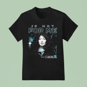 If Not For Me I Can T Ever Make It On My Own Alone T Shirt