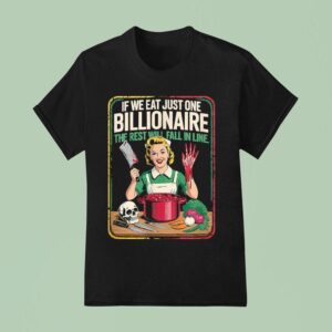 If We Eat Just One Billionaire The Rest Will Fall In Line T Shirt
