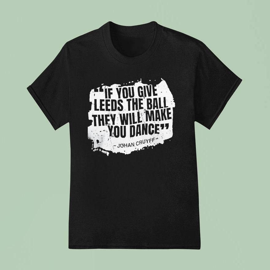If You Give Leeds The Ball They Will Make You Dance Johan Cruyff T Shirt