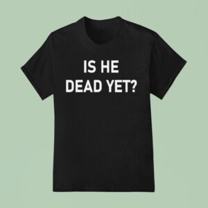 Is He Dead Ye T Shirt