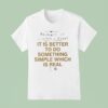 It Is Better To Do Something Simple Which Is Real Truth Statemen T Shirt