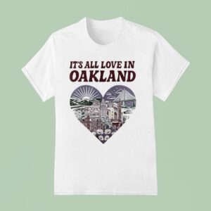 It S All Love In Oakland Hear T Shirt