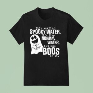 It S Called Spooky Water It S Like Normal Water But Has Boos T Shirt