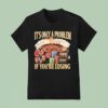 It S Only A Problem If You Re Losing Jackpo T Shirt