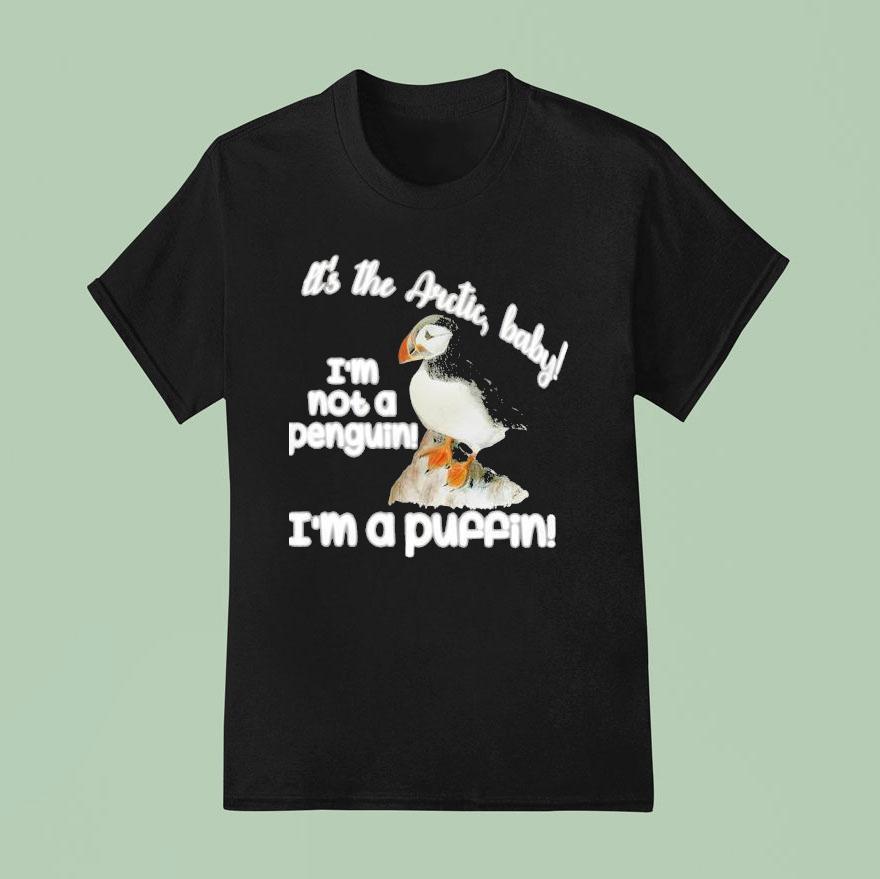 It S The Arctic Baby I M Not A Penguin I M A Puffin T Shirt