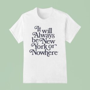 It Will Always Be New York Or Nowhere New York Yankees T Shirt