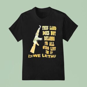 Izwe Lethu This Land Does Not Belong To All Who Live In I T Shirt