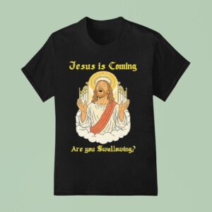 Jesus Is Coming Are You Swallowing T Shirt