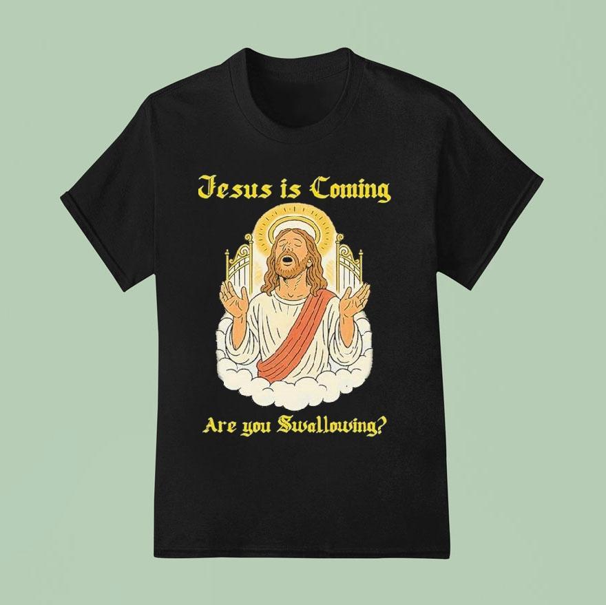 Jesus Is Coming Are You Swallowing T Shirt
