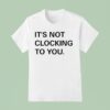 Justin Bieber It S Not Clocking To You T Shirt