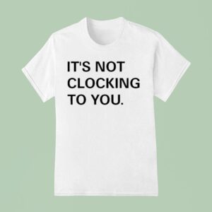Justin Bieber It S Not Clocking To You T Shirt