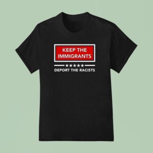 Keep The Immigrants Deport The Racists T Shirt