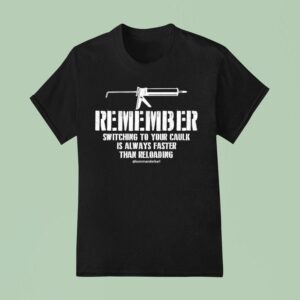 Kommander Karl Remember Switching To Your Caulk Is Always Faster Than Reloading T Shirt