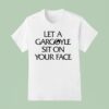 Let A Gargoyle Sit On Your Face T Shirt