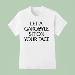 Let A Gargoyle Sit On Your Face T Shirt