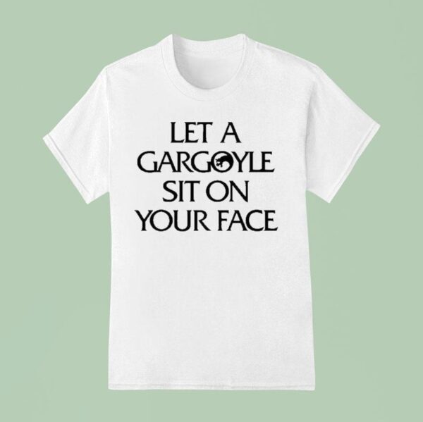 Let A Gargoyle Sit On Your Face T Shirt