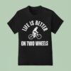 Life Is Better On Two Wheels T Shirt