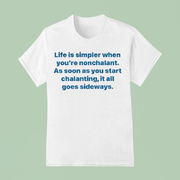 Life Is Simpler When You Re Nonchalant As Soon As You Start Chalanting It All Goes Sideways T Shirt