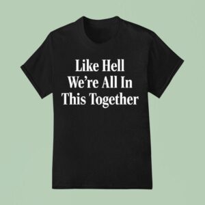 Like Hell We Re All In This Together T Shirt