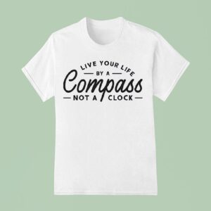Live Your Life By A Compass Not A Clock T Shirt