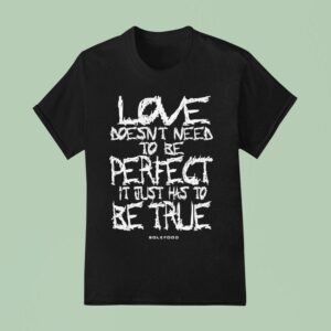 Love Doesn T Need To Be Perfect It Just Has To Be True T Shirt