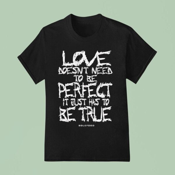 Love Doesn T Need To Be Perfect It Just Has To Be True T Shirt