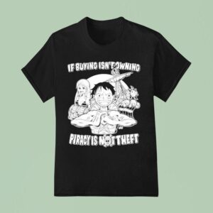 Luffy And Name If Buying Isn T Owning Then Piracy Is Not Theft Sunny One Piece T Shirt