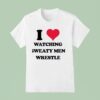 Madz I Love Watching Sweaty Men Wrestle T Shirt